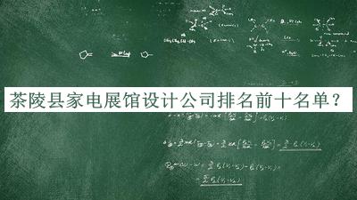茶陵縣家電展館設(shè)計(jì)公司排名前十名單