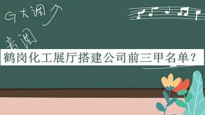 鶴崗化工展廳搭建公司前三甲名單