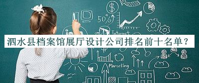 泗水縣檔案館展廳設(shè)計公司排名前十名單