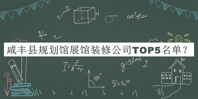 咸豐縣規(guī)劃館展館裝修公司TOP5名單