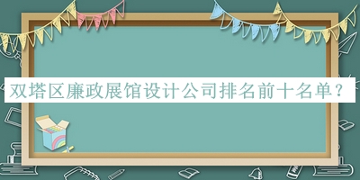 雙塔區(qū)廉政展館設計公司排名前十名單