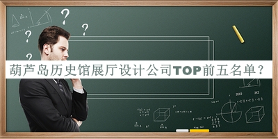 葫蘆島歷史館展廳設(shè)計公司TOP前五名單
