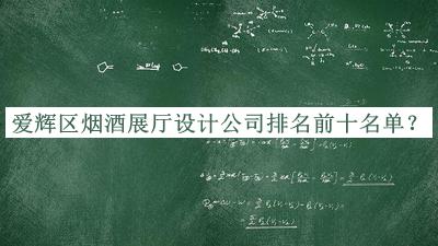 愛(ài)輝區(qū)煙酒展廳設(shè)計(jì)公司排名前十名單