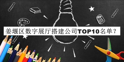姜堰區(qū)數(shù)字展廳搭建公司TOP10名單