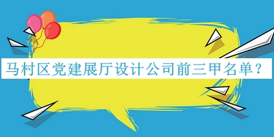 馬村區(qū)黨建展廳設(shè)計(jì)公司前三甲名單
