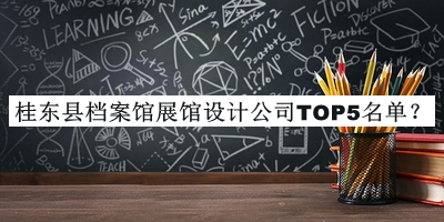 桂東縣檔案館展館設(shè)計(jì)公司TOP5名單