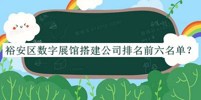裕安區(qū)數(shù)字展館搭建公司排名前六名單