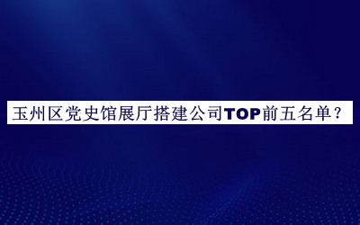 玉州區(qū)黨史館展廳搭建公司TOP前五名單