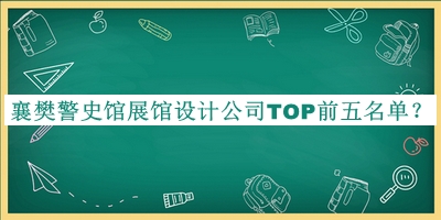 襄樊警史館展館設(shè)計(jì)公司TOP前五名單