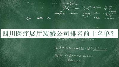 四川醫(yī)療展廳裝修公司排名前十名單