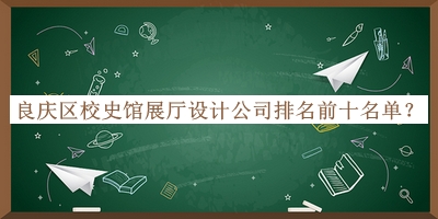 良慶區(qū)校史館展廳設(shè)計公司排名前十名單