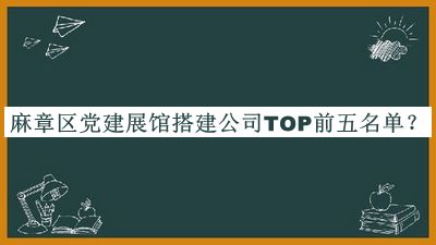 麻章區(qū)黨建展館搭建公司TOP前五名單