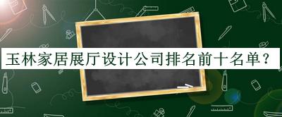 玉林家居展廳設(shè)計(jì)公司排名前十名單