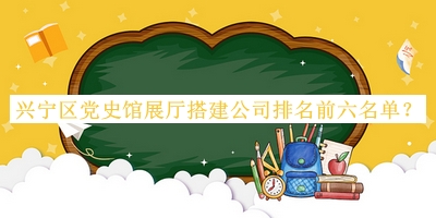 興寧區(qū)黨史館展廳搭建公司排名前六名單
