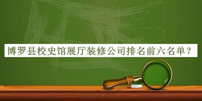 博羅縣校史館展廳裝修公司排名前六名單