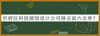 忻府區(qū)科技展館設(shè)計(jì)公司排名前六名單