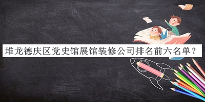 堆龍德慶區(qū)黨史館展館裝修公司排名前六名單
