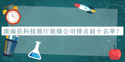 灤南縣科技展廳裝修公司排名前十名單