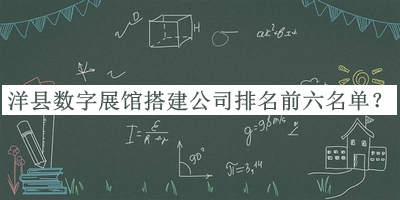 洋縣數(shù)字展館搭建公司排名前六名單