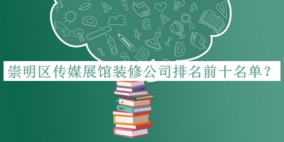 崇明區(qū)傳媒展館裝修公司排名前十名單