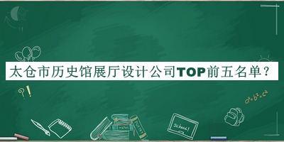 太倉市歷史館展廳設(shè)計(jì)公司TOP前五名單