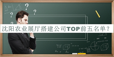 沈陽(yáng)農(nóng)業(yè)展廳搭建公司TOP前五名單