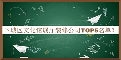 下城區(qū)文化館展廳裝修公司TOP5名單
