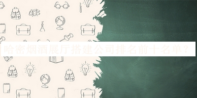 哈密煙酒展廳搭建公司排名前十名單