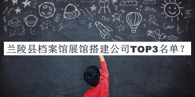 蘭陵縣檔案館展館搭建公司TOP3名單