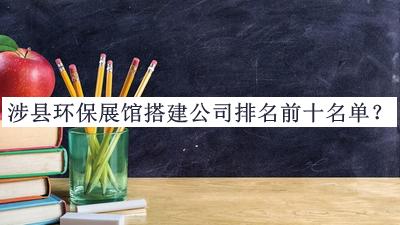 涉縣環(huán)保展館搭建公司排名前十名單