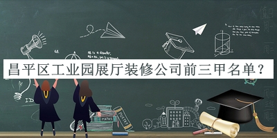 昌平區(qū)工業(yè)園展廳裝修公司前三甲名單