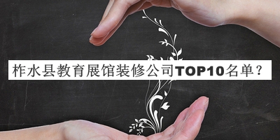 柞水縣教育展館裝修公司TOP10名單