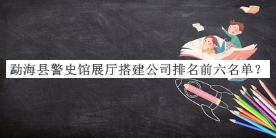 勐?？h警史館展廳搭建公司排名前六名單