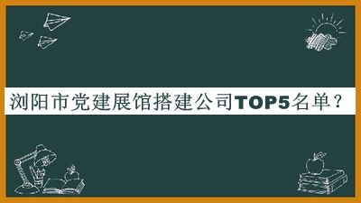 瀏陽(yáng)市黨建展館搭建公司TOP5名單