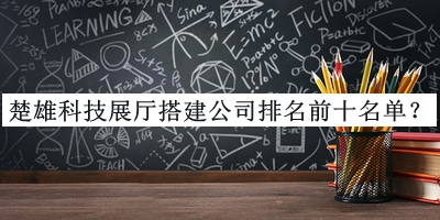 楚雄科技展廳搭建公司排名前十名單