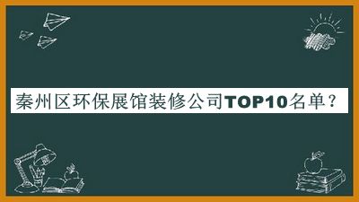 秦州區環(huán)保展館裝修公司TOP10名單
