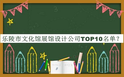 樂(lè )陵市文化館展館設計公司TOP10名單