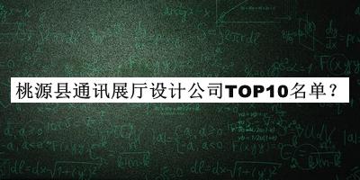 桃源縣通訊展廳設(shè)計(jì)公司TOP10名單