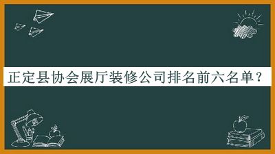 正定縣協(xié)會(huì)展廳裝修公司排名前六名單
