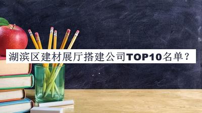 湖濱區(qū)建材展廳搭建公司TOP10名單