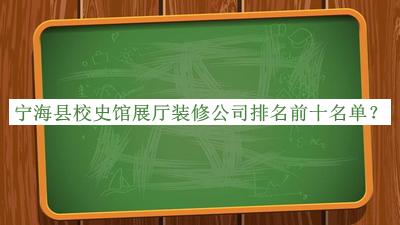 寧?？h校史館展廳裝修公司排名前十名單