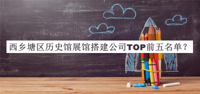 西鄉(xiāng)塘區(qū)歷史館展館搭建公司TOP前五名單