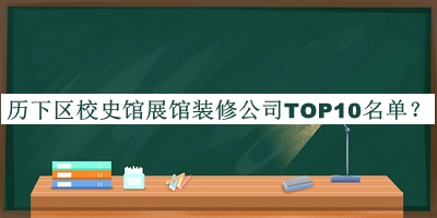 歷下區(qū)校史館展館裝修公司TOP10名單