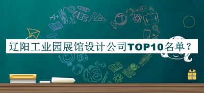 遼陽工業(yè)園展館設(shè)計公司TOP10名單