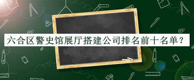六合區(qū)警史館展廳搭建公司排名前十名單