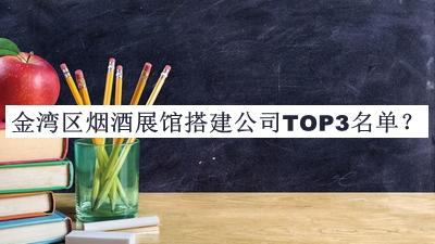 金灣區(qū)煙酒展館搭建公司TOP3名單