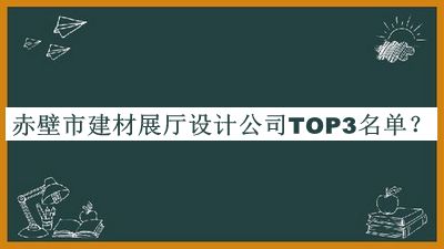 赤壁市建材展廳設(shè)計(jì)公司TOP3名單
