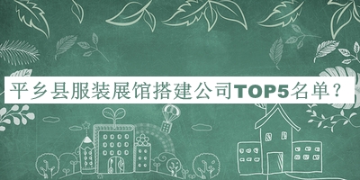 平鄉(xiāng)縣服裝展館搭建公司TOP5名單