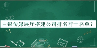白銀傳媒展廳搭建公司排名前十名單