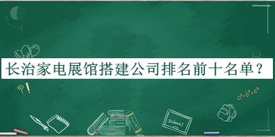 長(zhǎng)治家電展館搭建公司排名前十名單